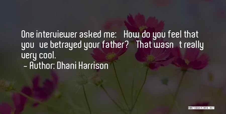 Dhani Harrison Quotes: One Interviewer Asked Me: 'how Do You Feel That You've Betrayed Your Father?' That Wasn't Really Very Cool.