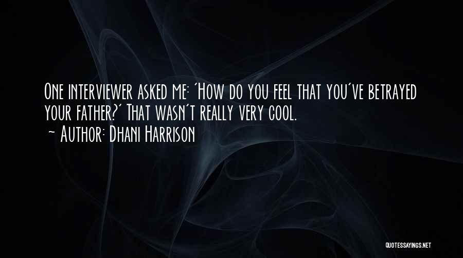 Dhani Harrison Quotes: One Interviewer Asked Me: 'how Do You Feel That You've Betrayed Your Father?' That Wasn't Really Very Cool.