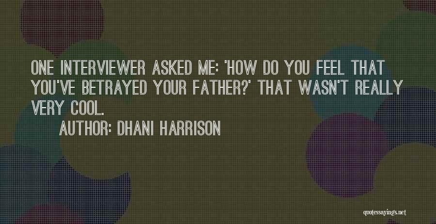 Dhani Harrison Quotes: One Interviewer Asked Me: 'how Do You Feel That You've Betrayed Your Father?' That Wasn't Really Very Cool.