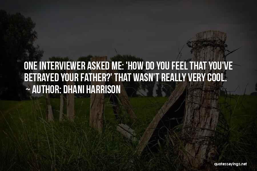 Dhani Harrison Quotes: One Interviewer Asked Me: 'how Do You Feel That You've Betrayed Your Father?' That Wasn't Really Very Cool.