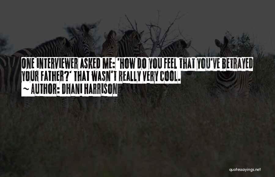 Dhani Harrison Quotes: One Interviewer Asked Me: 'how Do You Feel That You've Betrayed Your Father?' That Wasn't Really Very Cool.