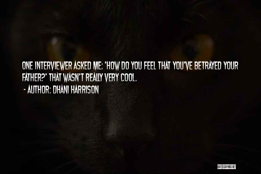 Dhani Harrison Quotes: One Interviewer Asked Me: 'how Do You Feel That You've Betrayed Your Father?' That Wasn't Really Very Cool.