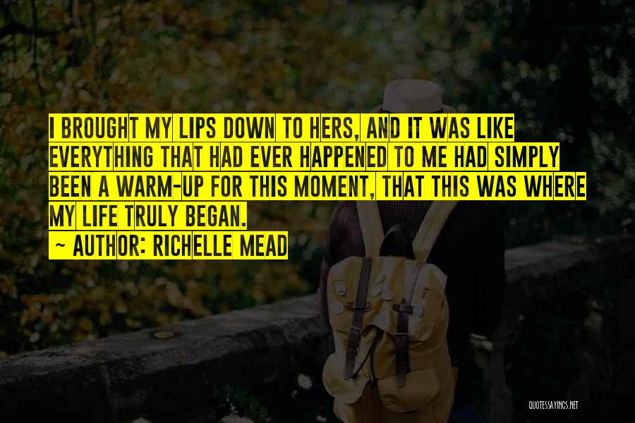 Richelle Mead Quotes: I Brought My Lips Down To Hers, And It Was Like Everything That Had Ever Happened To Me Had Simply