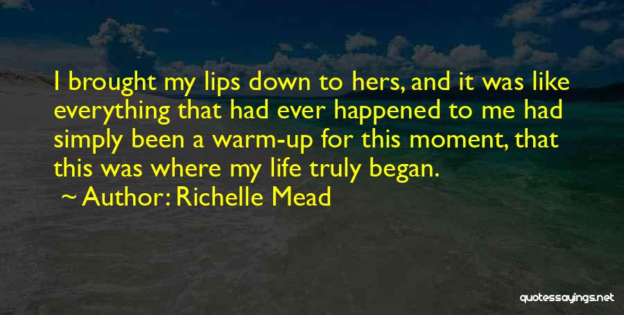 Richelle Mead Quotes: I Brought My Lips Down To Hers, And It Was Like Everything That Had Ever Happened To Me Had Simply