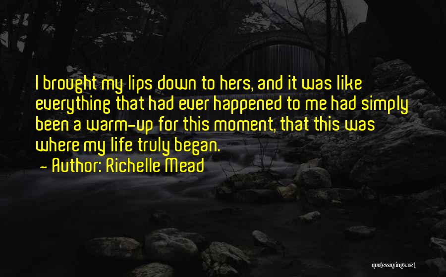 Richelle Mead Quotes: I Brought My Lips Down To Hers, And It Was Like Everything That Had Ever Happened To Me Had Simply