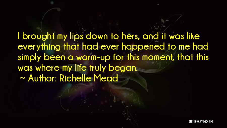 Richelle Mead Quotes: I Brought My Lips Down To Hers, And It Was Like Everything That Had Ever Happened To Me Had Simply