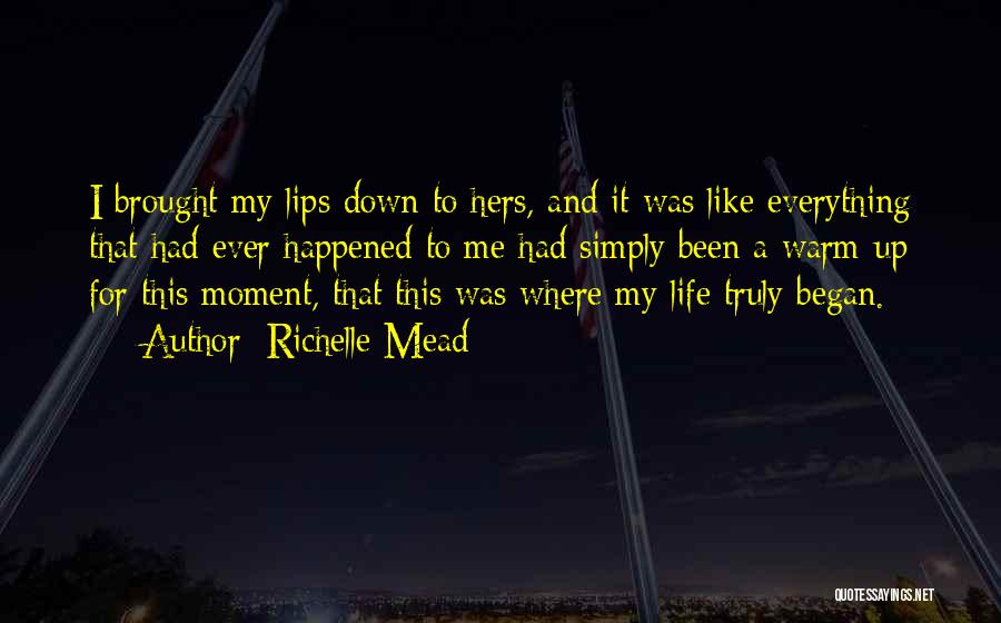 Richelle Mead Quotes: I Brought My Lips Down To Hers, And It Was Like Everything That Had Ever Happened To Me Had Simply