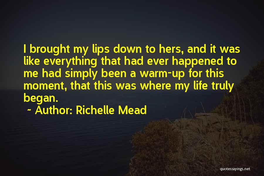 Richelle Mead Quotes: I Brought My Lips Down To Hers, And It Was Like Everything That Had Ever Happened To Me Had Simply