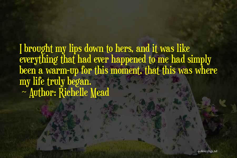 Richelle Mead Quotes: I Brought My Lips Down To Hers, And It Was Like Everything That Had Ever Happened To Me Had Simply