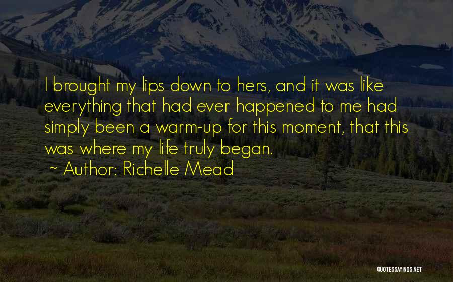 Richelle Mead Quotes: I Brought My Lips Down To Hers, And It Was Like Everything That Had Ever Happened To Me Had Simply