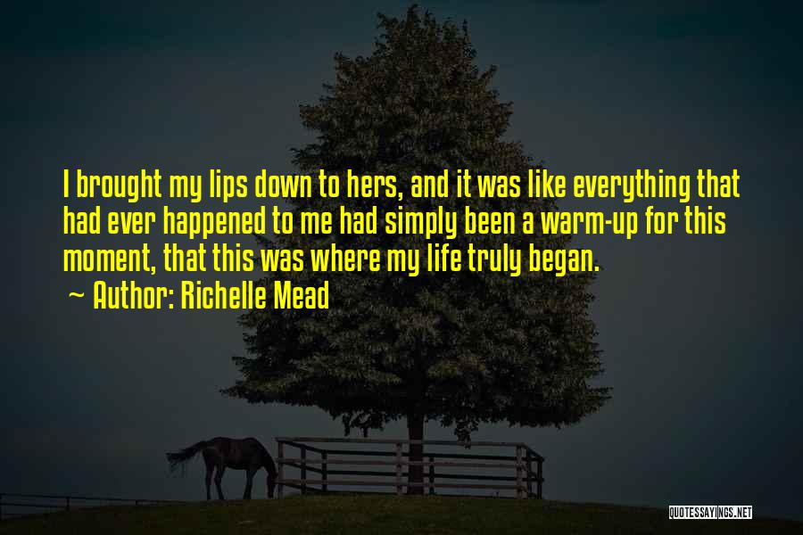 Richelle Mead Quotes: I Brought My Lips Down To Hers, And It Was Like Everything That Had Ever Happened To Me Had Simply