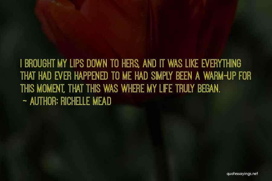 Richelle Mead Quotes: I Brought My Lips Down To Hers, And It Was Like Everything That Had Ever Happened To Me Had Simply