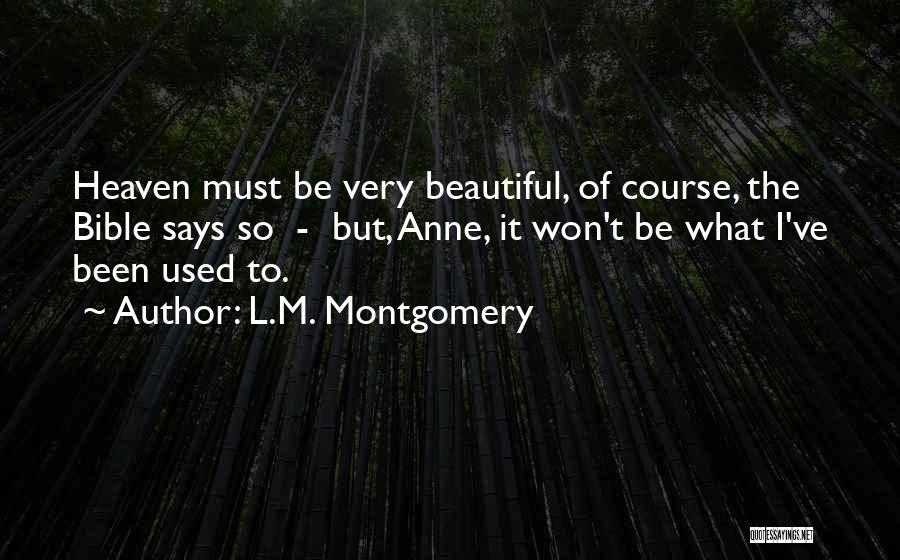 L.M. Montgomery Quotes: Heaven Must Be Very Beautiful, Of Course, The Bible Says So - But, Anne, It Won't Be What I've Been