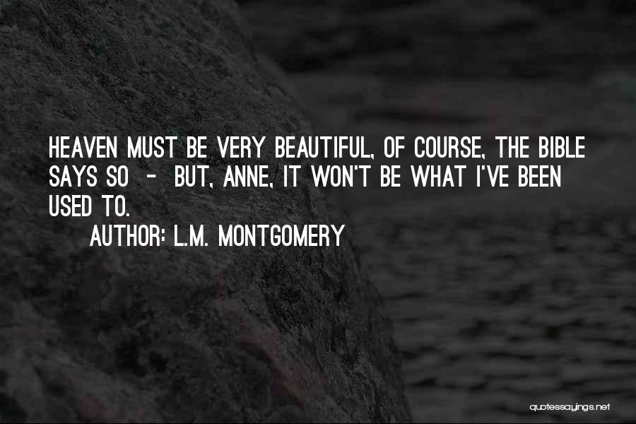 L.M. Montgomery Quotes: Heaven Must Be Very Beautiful, Of Course, The Bible Says So - But, Anne, It Won't Be What I've Been