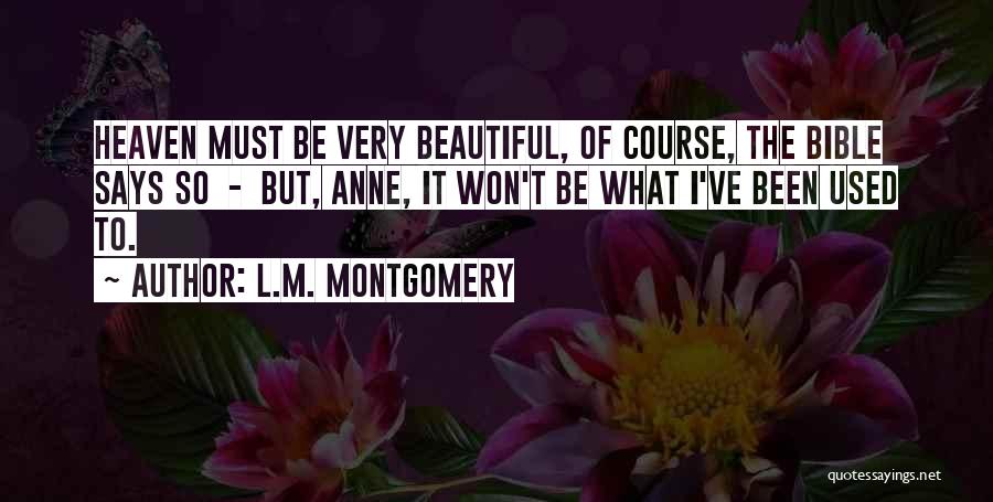 L.M. Montgomery Quotes: Heaven Must Be Very Beautiful, Of Course, The Bible Says So - But, Anne, It Won't Be What I've Been