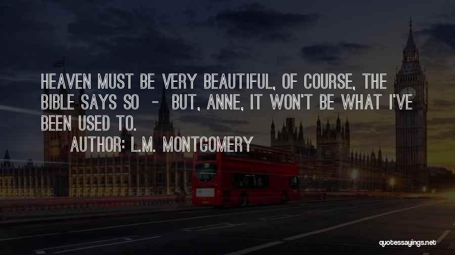 L.M. Montgomery Quotes: Heaven Must Be Very Beautiful, Of Course, The Bible Says So - But, Anne, It Won't Be What I've Been