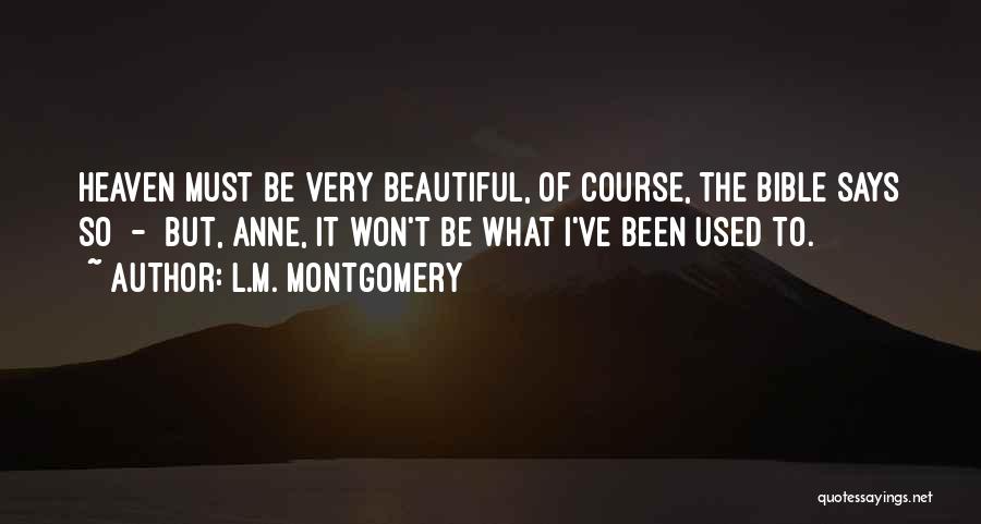 L.M. Montgomery Quotes: Heaven Must Be Very Beautiful, Of Course, The Bible Says So - But, Anne, It Won't Be What I've Been