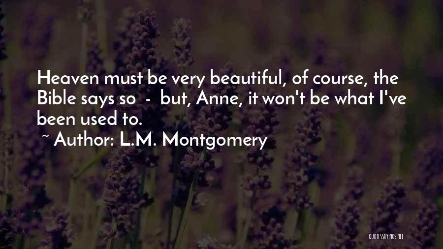 L.M. Montgomery Quotes: Heaven Must Be Very Beautiful, Of Course, The Bible Says So - But, Anne, It Won't Be What I've Been