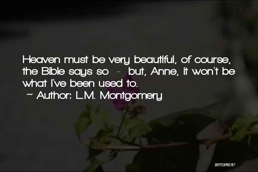 L.M. Montgomery Quotes: Heaven Must Be Very Beautiful, Of Course, The Bible Says So - But, Anne, It Won't Be What I've Been