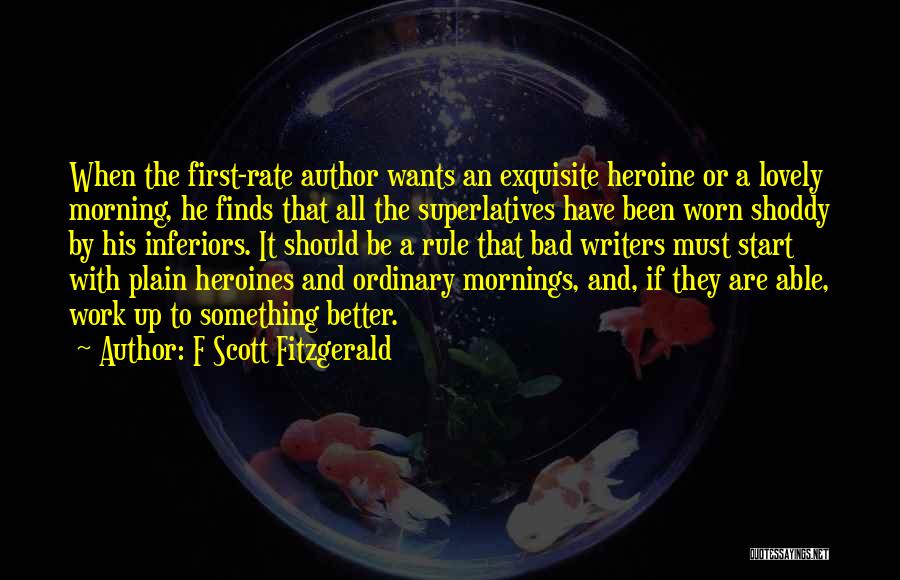 F Scott Fitzgerald Quotes: When The First-rate Author Wants An Exquisite Heroine Or A Lovely Morning, He Finds That All The Superlatives Have Been