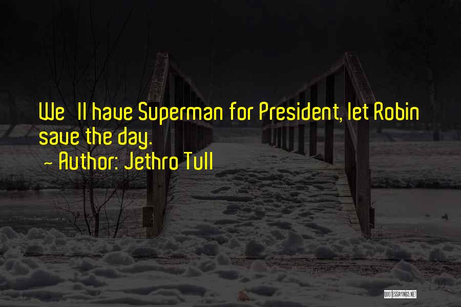 Jethro Tull Quotes: We'll Have Superman For President, Let Robin Save The Day.