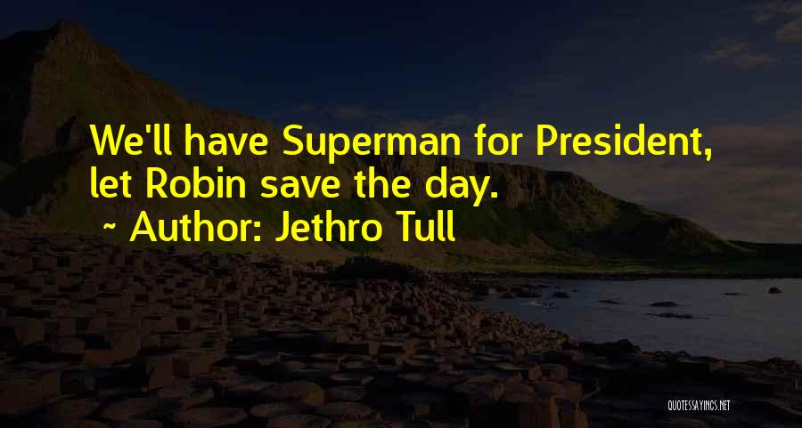 Jethro Tull Quotes: We'll Have Superman For President, Let Robin Save The Day.