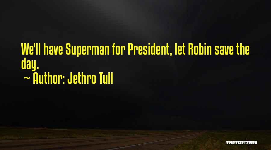 Jethro Tull Quotes: We'll Have Superman For President, Let Robin Save The Day.