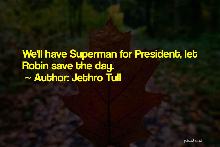 Jethro Tull Quotes: We'll Have Superman For President, Let Robin Save The Day.