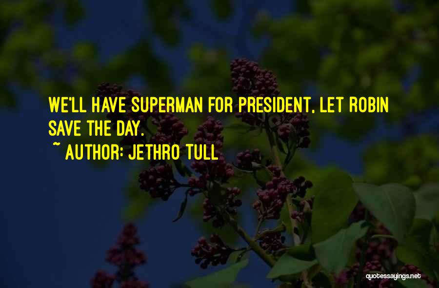 Jethro Tull Quotes: We'll Have Superman For President, Let Robin Save The Day.