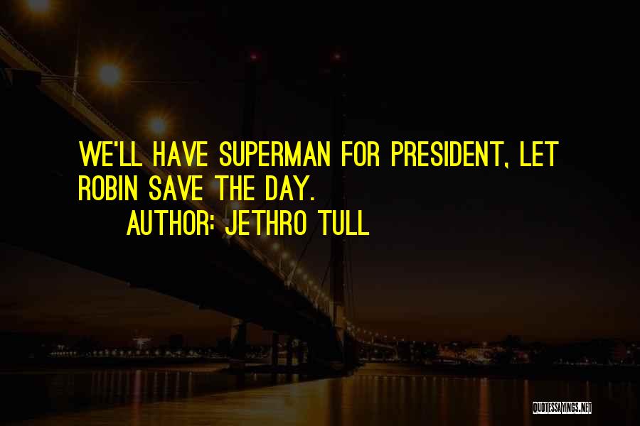 Jethro Tull Quotes: We'll Have Superman For President, Let Robin Save The Day.