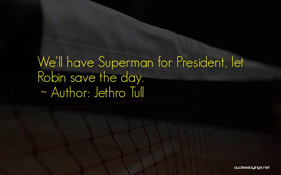 Jethro Tull Quotes: We'll Have Superman For President, Let Robin Save The Day.