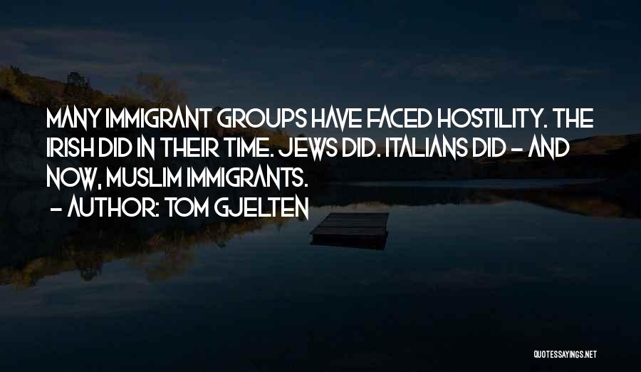 Tom Gjelten Quotes: Many Immigrant Groups Have Faced Hostility. The Irish Did In Their Time. Jews Did. Italians Did - And Now, Muslim