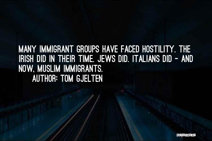 Tom Gjelten Quotes: Many Immigrant Groups Have Faced Hostility. The Irish Did In Their Time. Jews Did. Italians Did - And Now, Muslim
