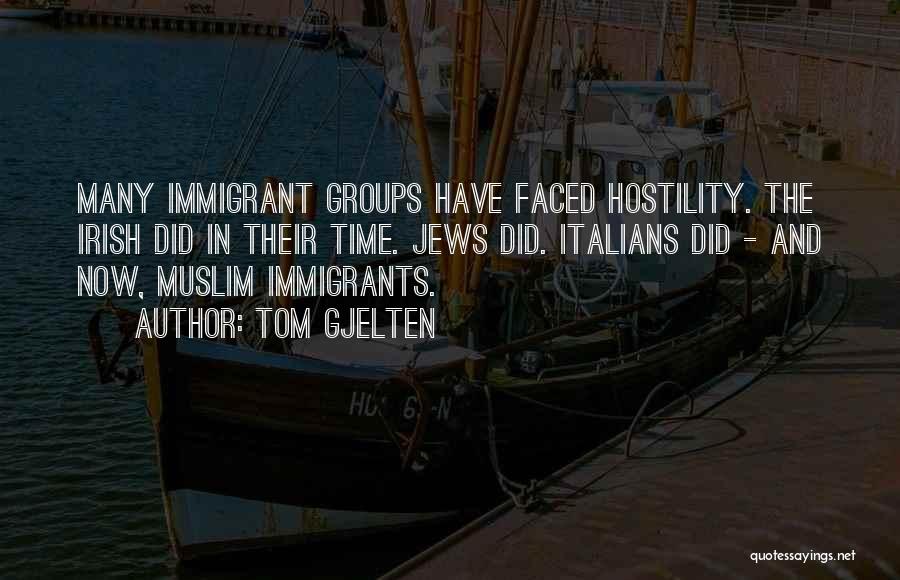 Tom Gjelten Quotes: Many Immigrant Groups Have Faced Hostility. The Irish Did In Their Time. Jews Did. Italians Did - And Now, Muslim