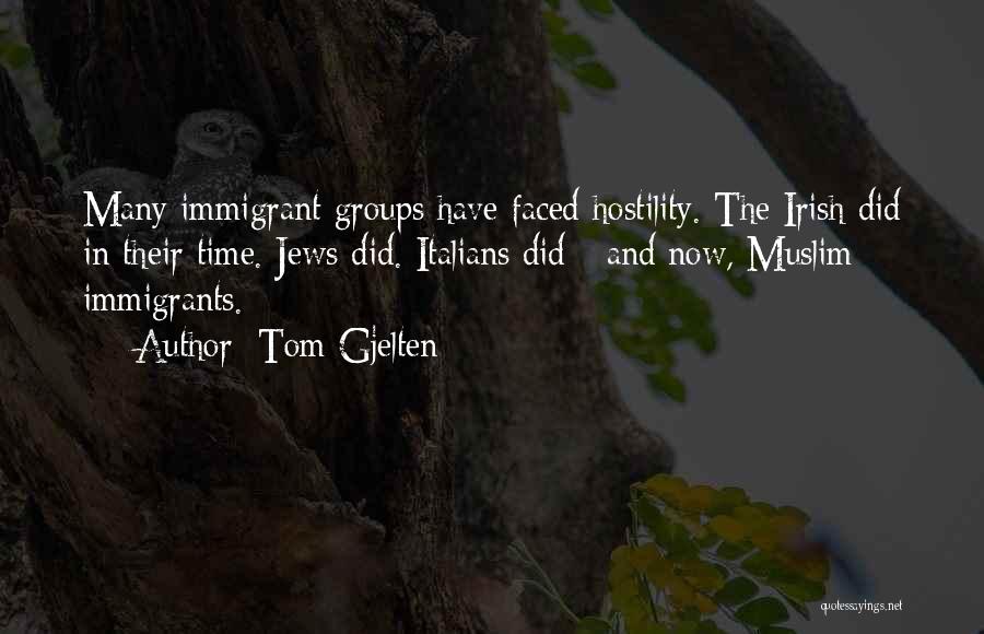Tom Gjelten Quotes: Many Immigrant Groups Have Faced Hostility. The Irish Did In Their Time. Jews Did. Italians Did - And Now, Muslim