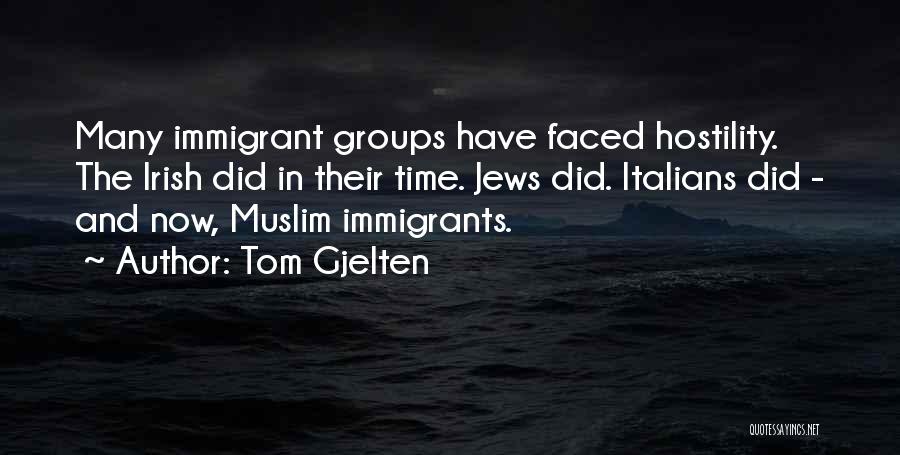 Tom Gjelten Quotes: Many Immigrant Groups Have Faced Hostility. The Irish Did In Their Time. Jews Did. Italians Did - And Now, Muslim