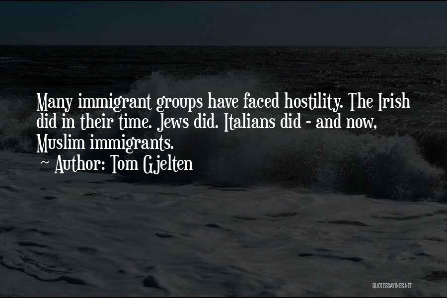 Tom Gjelten Quotes: Many Immigrant Groups Have Faced Hostility. The Irish Did In Their Time. Jews Did. Italians Did - And Now, Muslim