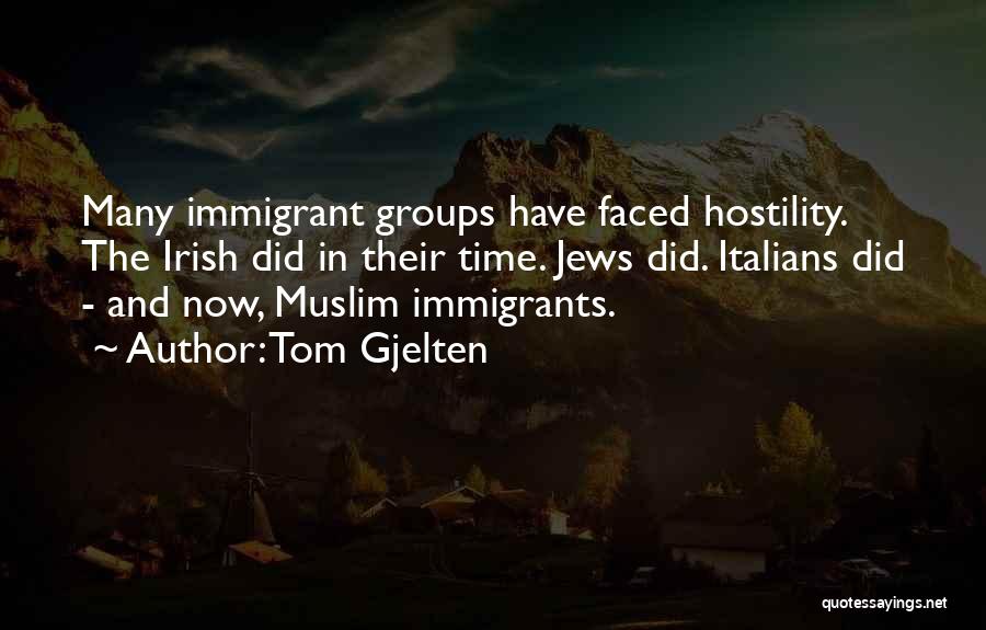 Tom Gjelten Quotes: Many Immigrant Groups Have Faced Hostility. The Irish Did In Their Time. Jews Did. Italians Did - And Now, Muslim