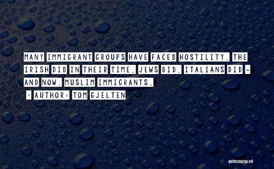 Tom Gjelten Quotes: Many Immigrant Groups Have Faced Hostility. The Irish Did In Their Time. Jews Did. Italians Did - And Now, Muslim