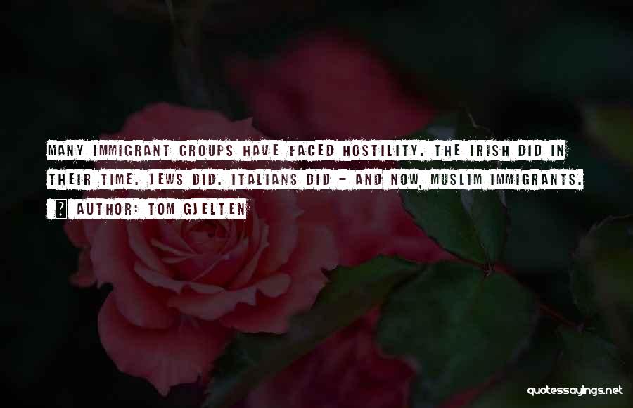Tom Gjelten Quotes: Many Immigrant Groups Have Faced Hostility. The Irish Did In Their Time. Jews Did. Italians Did - And Now, Muslim
