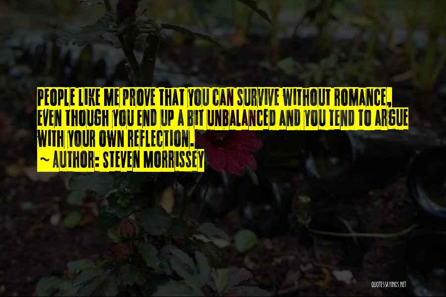 Steven Morrissey Quotes: People Like Me Prove That You Can Survive Without Romance, Even Though You End Up A Bit Unbalanced And You