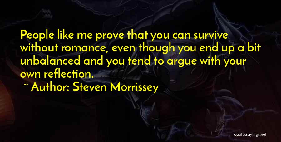 Steven Morrissey Quotes: People Like Me Prove That You Can Survive Without Romance, Even Though You End Up A Bit Unbalanced And You