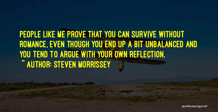 Steven Morrissey Quotes: People Like Me Prove That You Can Survive Without Romance, Even Though You End Up A Bit Unbalanced And You