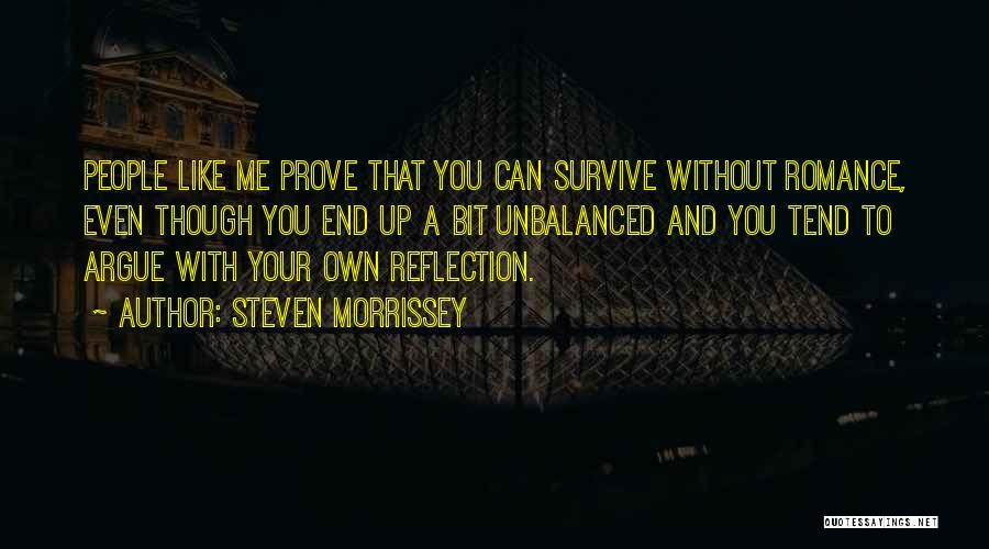 Steven Morrissey Quotes: People Like Me Prove That You Can Survive Without Romance, Even Though You End Up A Bit Unbalanced And You