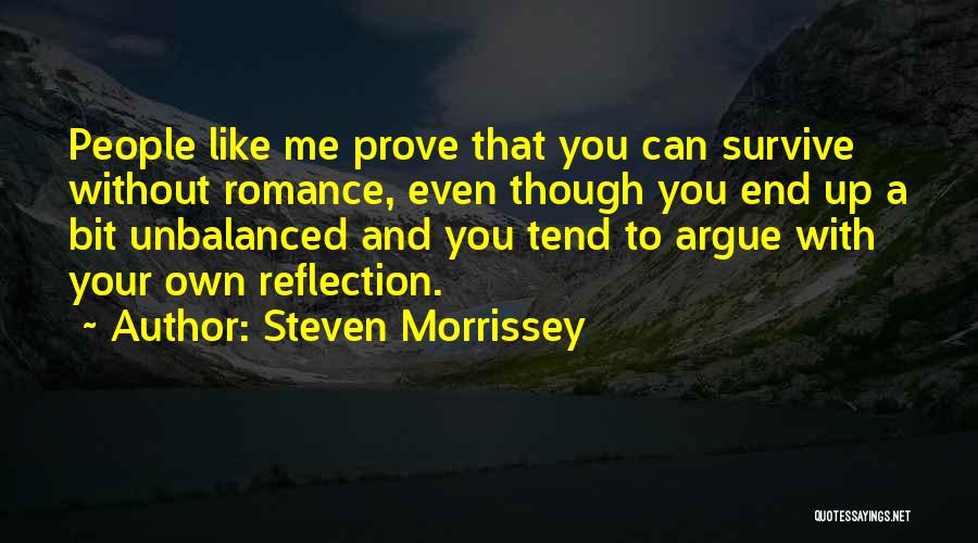 Steven Morrissey Quotes: People Like Me Prove That You Can Survive Without Romance, Even Though You End Up A Bit Unbalanced And You