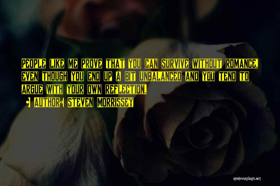 Steven Morrissey Quotes: People Like Me Prove That You Can Survive Without Romance, Even Though You End Up A Bit Unbalanced And You