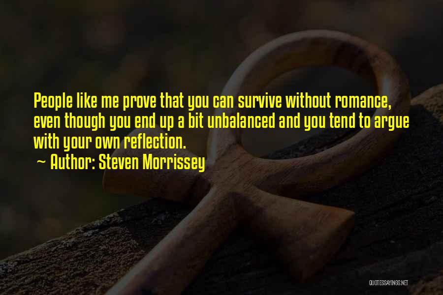 Steven Morrissey Quotes: People Like Me Prove That You Can Survive Without Romance, Even Though You End Up A Bit Unbalanced And You
