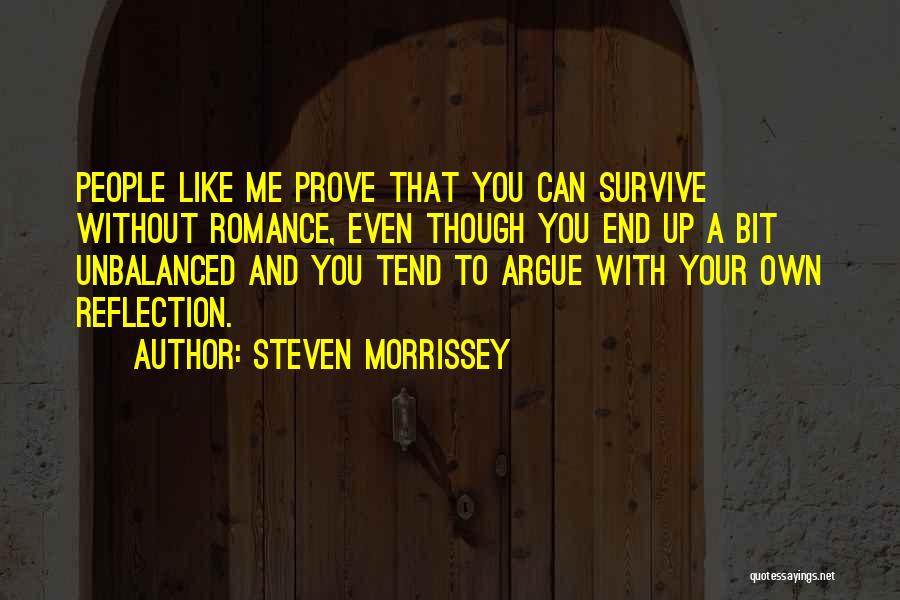 Steven Morrissey Quotes: People Like Me Prove That You Can Survive Without Romance, Even Though You End Up A Bit Unbalanced And You