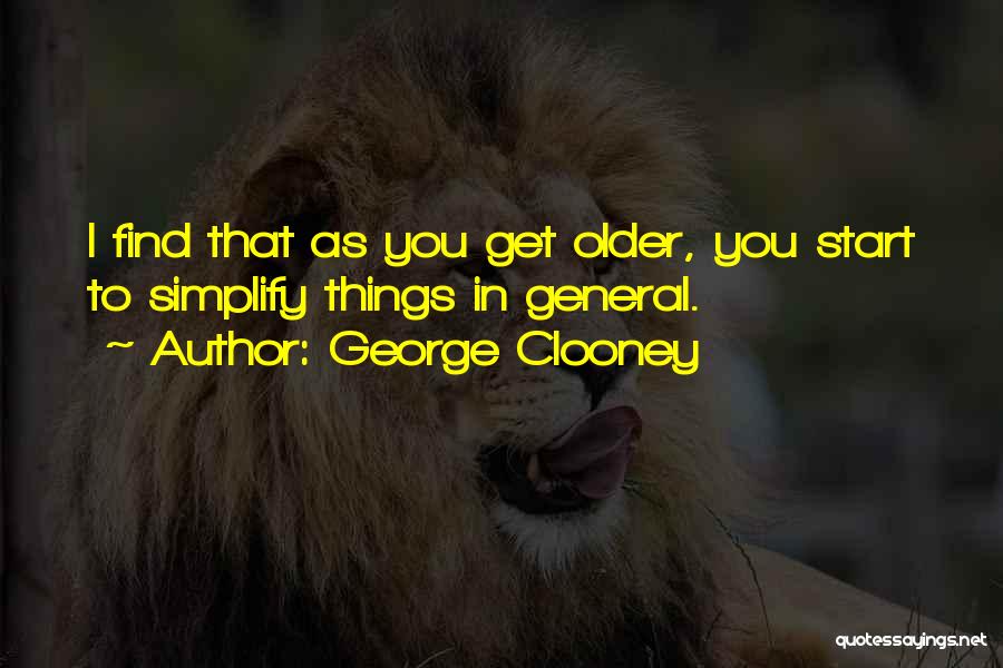 George Clooney Quotes: I Find That As You Get Older, You Start To Simplify Things In General.