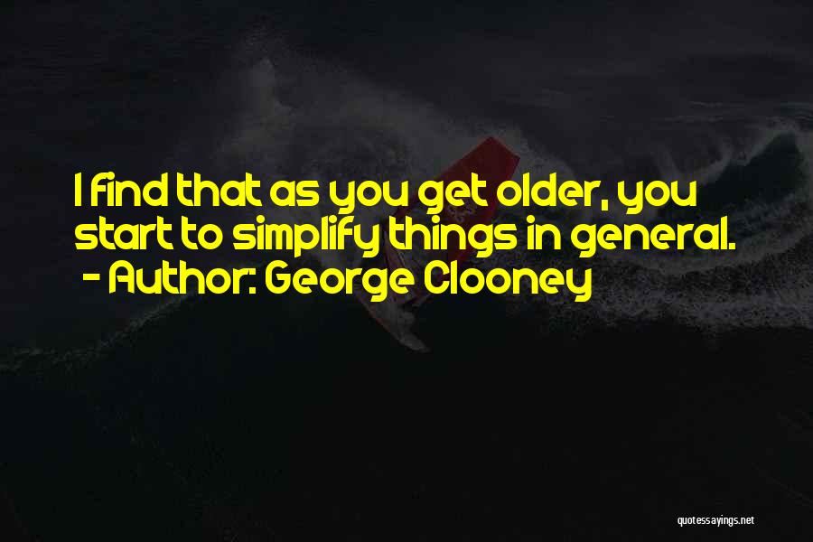 George Clooney Quotes: I Find That As You Get Older, You Start To Simplify Things In General.